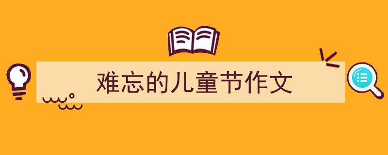 推荐《难忘的儿童节作文》相关写作范文范例（精选5篇）"/