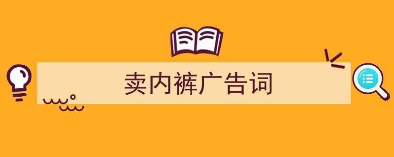 写一篇《卖内裤广告词》小技巧（精选5篇）"/
