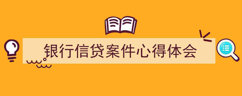 写作《银行信贷案件心得体会》小技巧请记住这五点。(精选5篇)"/
