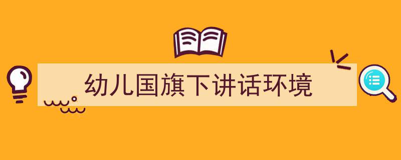 写作《幼儿国旗下讲话环境》小技巧请记住这五点。（精选5篇）"/