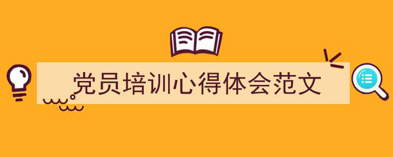 3招搞定《党员培训心得体会范文》写作。（精选5篇）"/