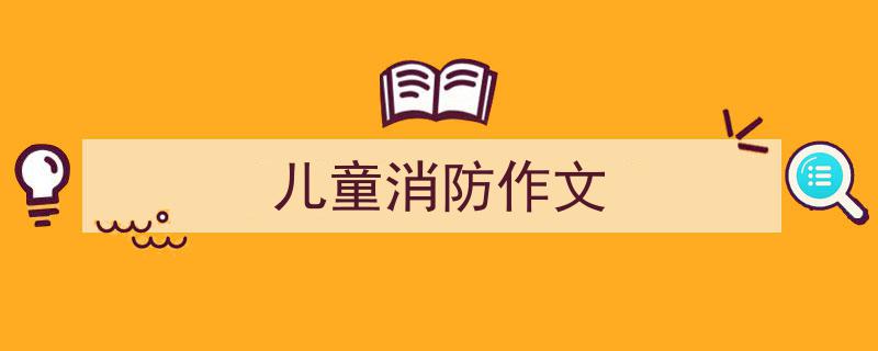 写作《儿童消防作文》小技巧请记住这五点。（精选5篇）"/