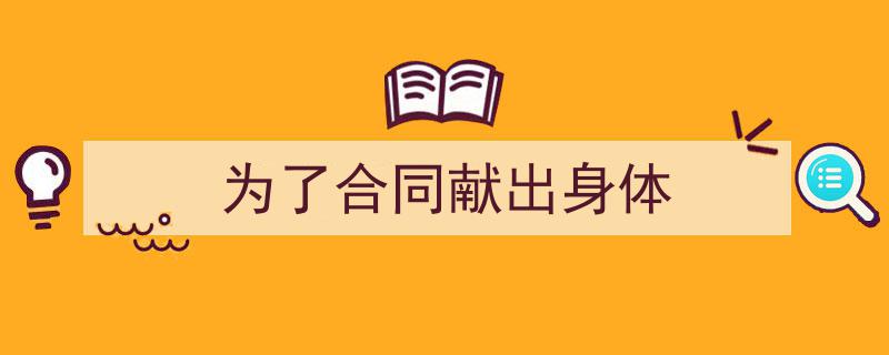怎么写《为了合同献出身体》才能拿满分？（精选5篇）"/