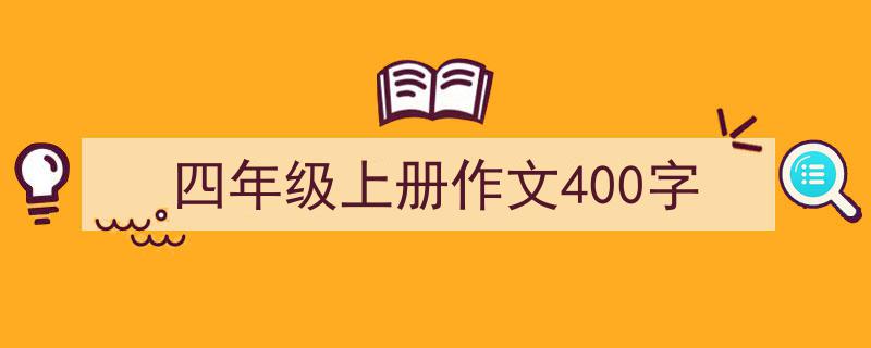 写作《四年级上册作文400字》小技巧请记住这五点。（精选5篇）"/