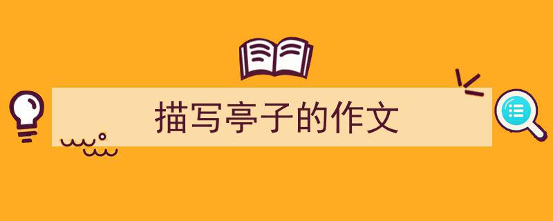 写作《描写亭子的作文》小技巧请记住这五点。（精选5篇）"/