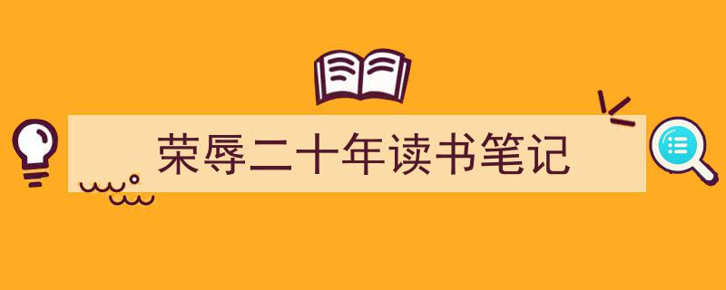 推荐《荣辱二十年读书笔记》相关写作范文范例（精选5篇）"/