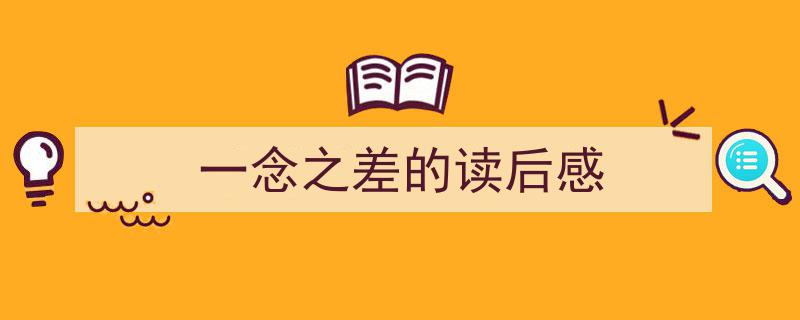 精心挑选《一念之差的读后感》相关文章文案。（精选5篇）"/