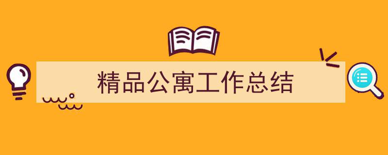 推荐《精品公寓工作总结》相关写作范文范例（精选5篇）"/
