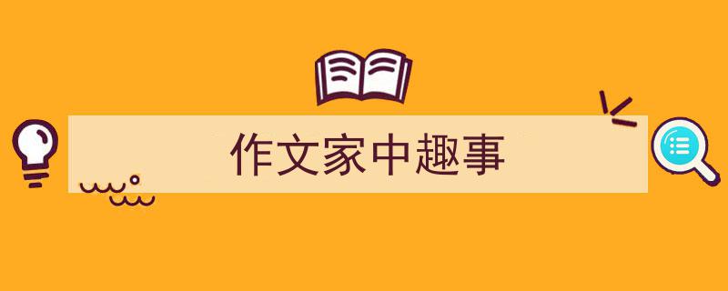 精心挑选《作文家中趣事》相关文章文案。（精选5篇）"/