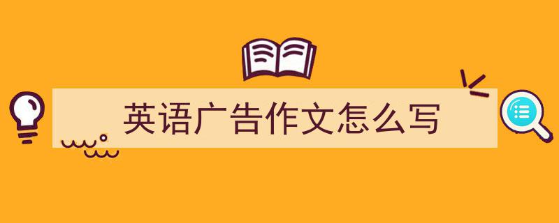 推荐《英语广告作文怎么写》相关写作范文范例（精选5篇）"/