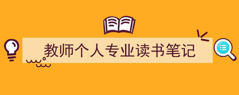 精心挑选《教师个人专业读书笔记》相关文章文案。（精选5篇）"/