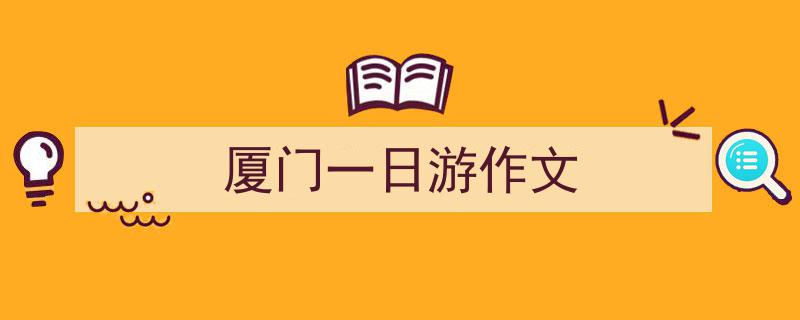推荐《厦门一日游作文》相关写作范文范例（精选5篇）"/
