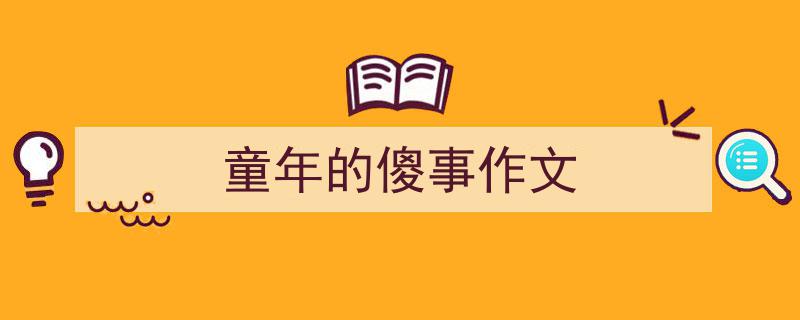 童年的傻事作文如何写我教你。（精选5篇）"/