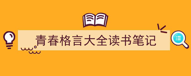 3招搞定《青春格言大全读书笔记》写作。（精选5篇）"/