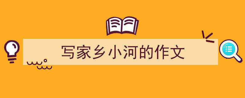 写一篇《写家乡小河的作文》小技巧(精选5篇)"/