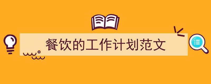 餐饮的工作计划范文如何写我教你。(精选5篇)"/