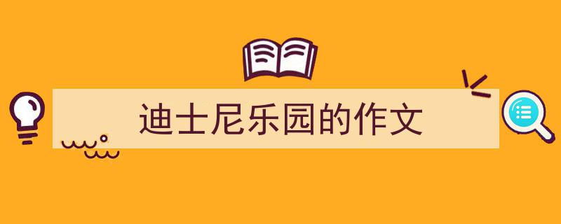 写一篇《迪士尼乐园的作文》小技巧（精选5篇）"/