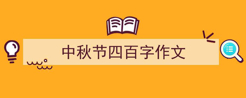 一篇文章轻松搞定《中秋节四百字作文》的写作。（精选5篇）"/