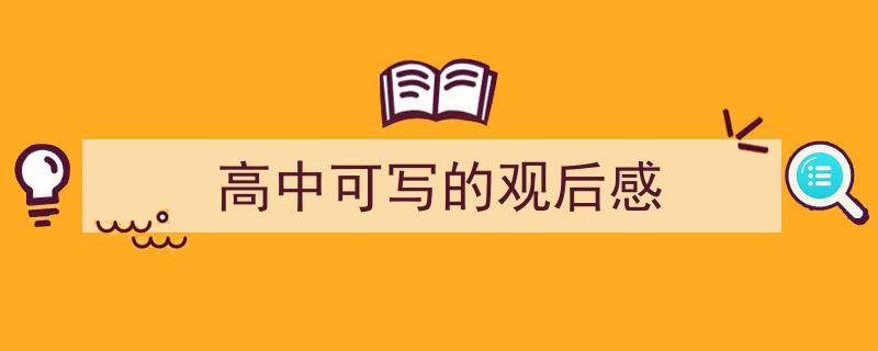 推荐《高中可写的观后感》相关写作范文范例（精选5篇）"/