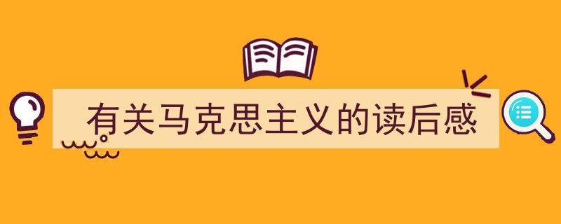 写作《有关马克思主义的读后感》小技巧请记住这五点。(精选5篇)"/