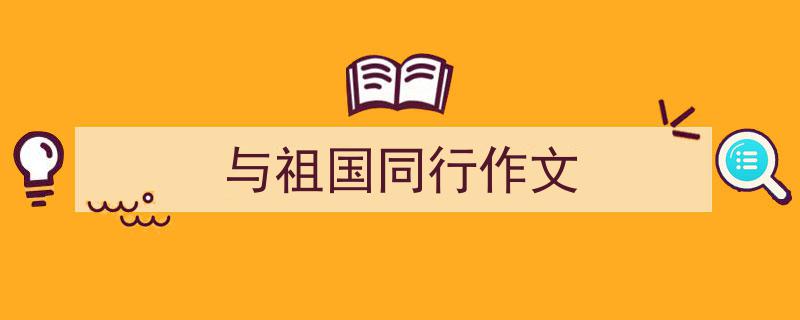 写作《与祖国同行作文》小技巧请记住这五点。（精选5篇）"/