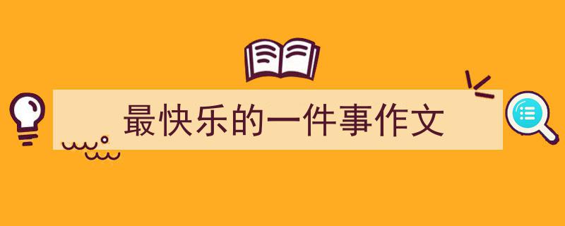 写作《最快乐的一件事作文》小技巧请记住这五点。（精选5篇）"/