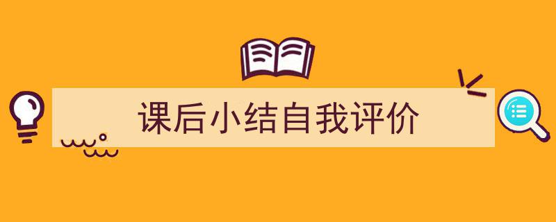 推荐《课后小结自我评价》相关写作范文范例（精选5篇）"/