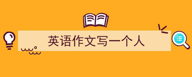 精心挑选《英语作文写一个人》相关文章文案。（精选5篇）"/