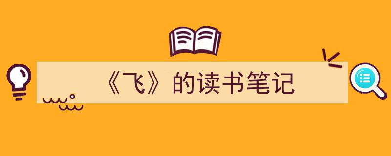 如何写《《飞》的读书笔记》教你5招搞定！（精选5篇）"/
