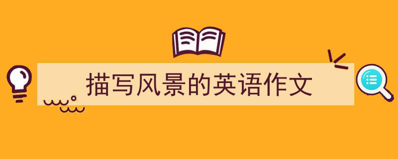 写作《描写风景的英语作文》小技巧请记住这五点。(精选5篇)"/