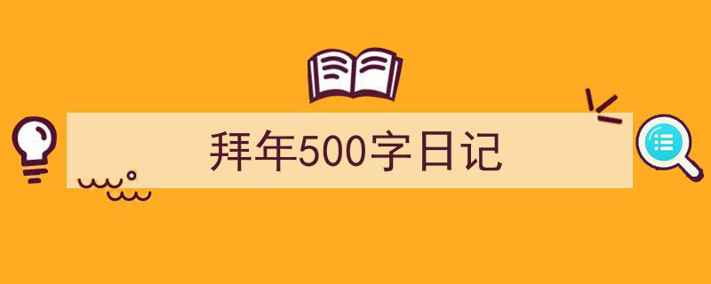推荐《拜年500字日记》相关写作范文范例（精选5篇）"/