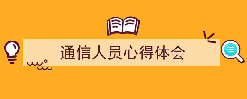 手把手教你写《通信人员心得体会》,（精选5篇）"/