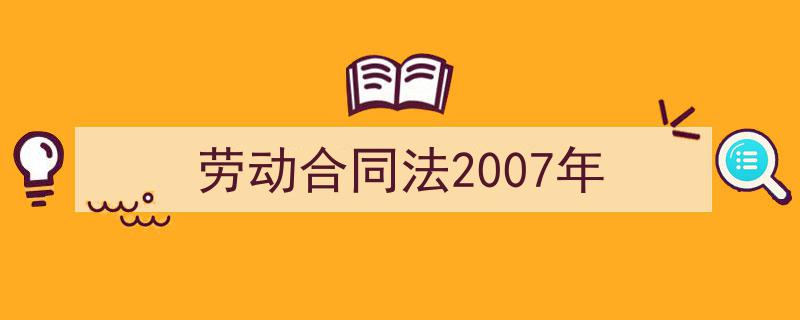 推荐《劳动合同法2007年》相关写作范文范例（精选5篇）"/
