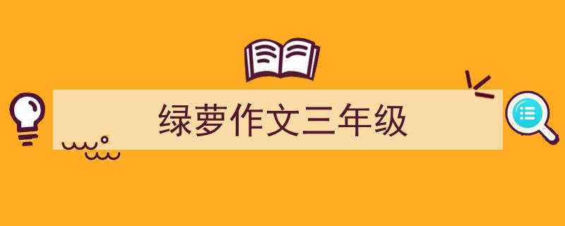 精心挑选《绿萝作文三年级》相关文章文案。（精选5篇）"/