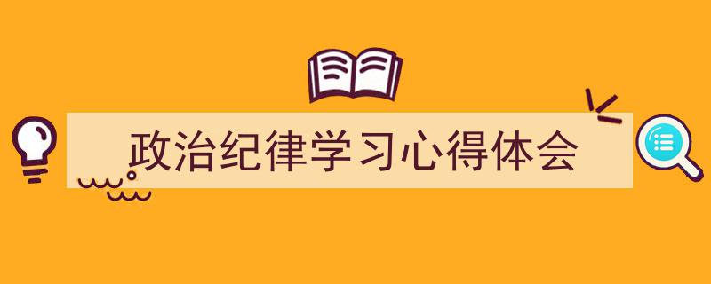 政治纪律学习心得体会如何写我教你。(精选5篇)"/