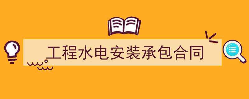 3招搞定《工程水电安装承包合同》写作。(精选5篇)"/