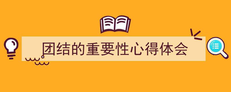 推荐《团结的重要性心得体会》相关写作范文范例（精选5篇）"/