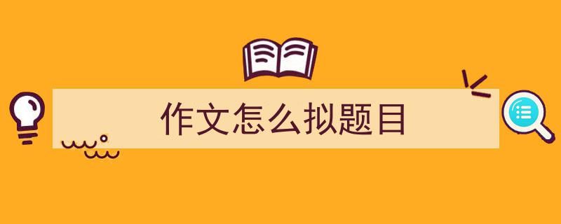 精心挑选《作文怎么拟题目》相关文章文案。（精选5篇）"/