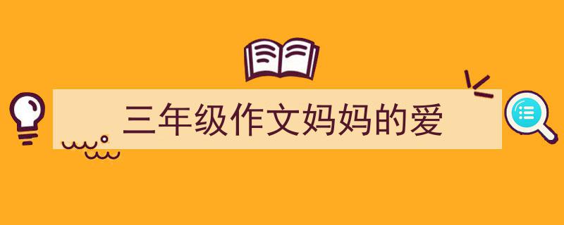 推荐《三年级作文妈妈的爱》相关写作范文范例（精选5篇）"/