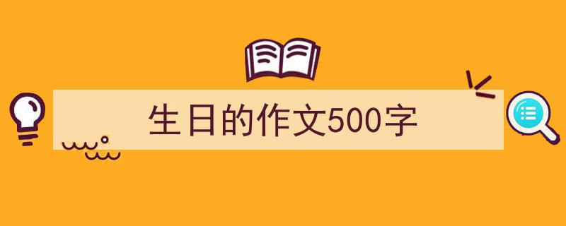 怎么写《生日的作文500字》才能拿满分？（精选5篇）"/