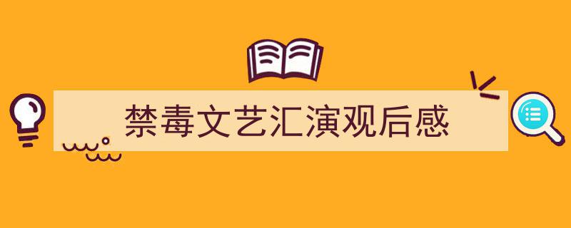 怎么写《禁毒文艺汇演观后感》才能拿满分?(精选5篇)"/