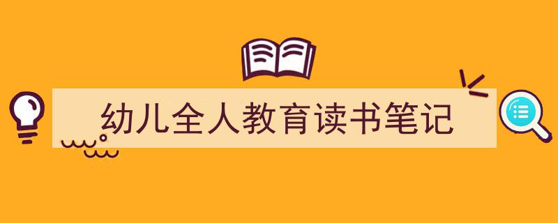 幼儿全人教育读书笔记如何写我教你。（精选5篇）"/