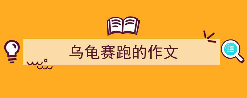 一篇文章轻松搞定《乌龟赛跑的作文》的写作。（精选5篇）"/