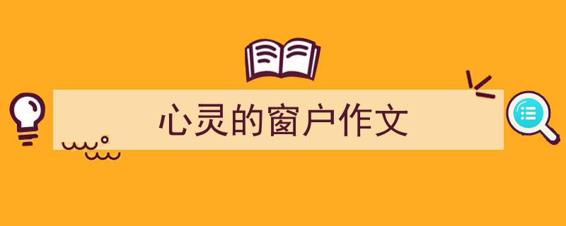 心灵的窗户作文如何写我教你。(精选5篇)"/