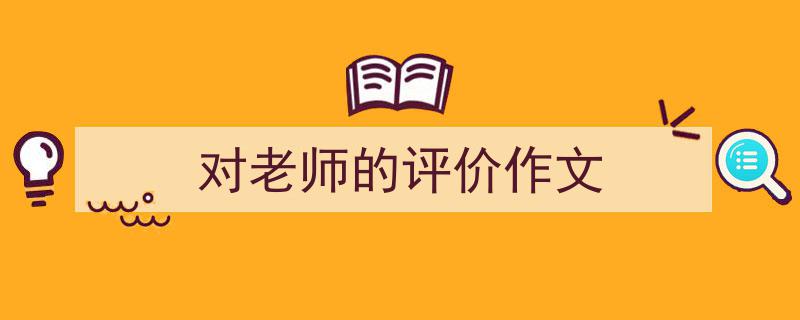 写作《对老师的评价作文》小技巧请记住这五点。（精选5篇）"/