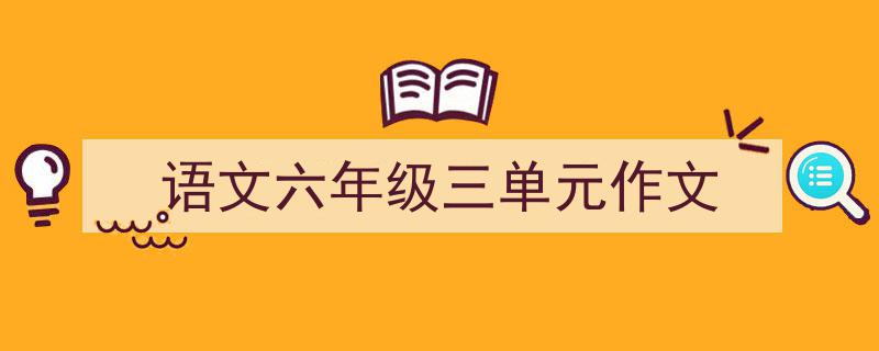 手把手教你写《语文六年级三单元作文》,（精选5篇）"/