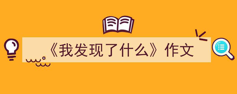 手把手教你写《《我发现了什么》作文》,（精选5篇）"/