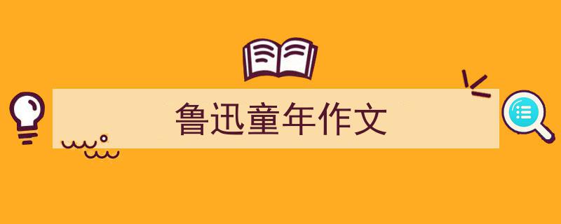 精心挑选《鲁迅童年作文》相关文章文案。（精选5篇）"/