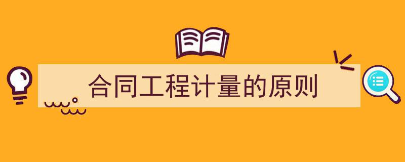 写作《合同工程计量的原则》小技巧请记住这五点。（精选5篇）"/