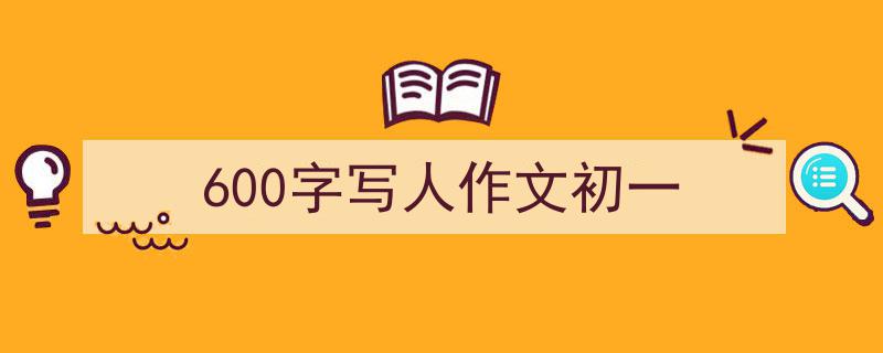 怎么写《600字写人作文初一》才能拿满分？（精选5篇）"/